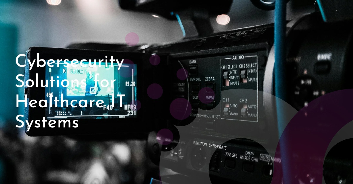Cybersecurity Solutions for Healthcare IT Systems