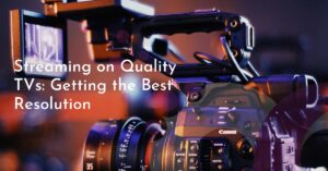 Streaming on Quality TVs: Getting the Best Resolution