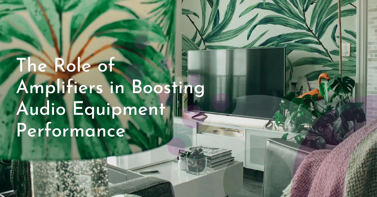 The Role of Amplifiers in Boosting Audio Equipment Performance