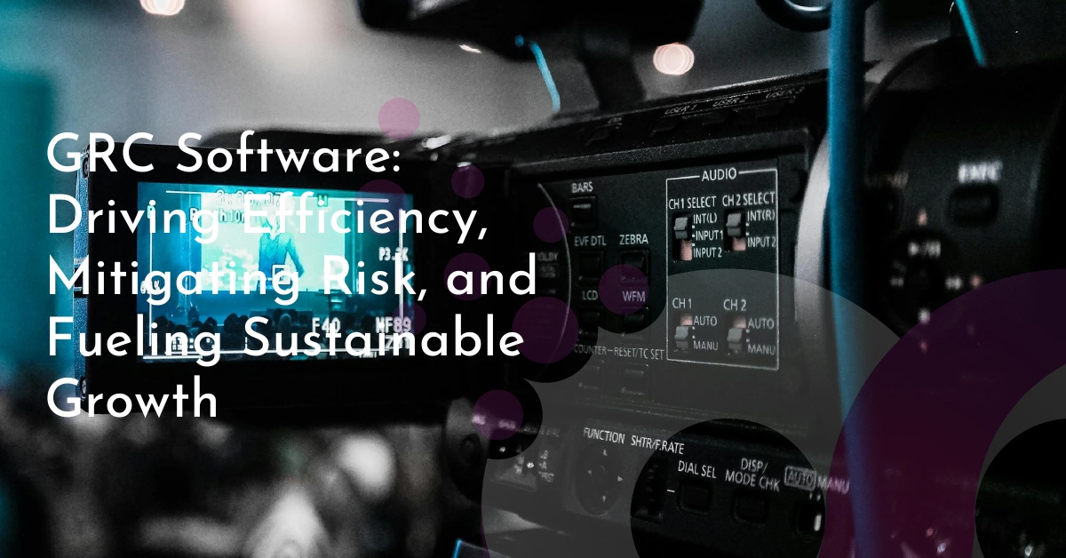 GRC Software: Driving Efficiency, Mitigating Risk, and Fueling Sustainable Growth